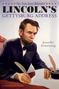 Title: The True Story Behind Lincoln's Gettysburg Address, Author: Jennifer Armstrong