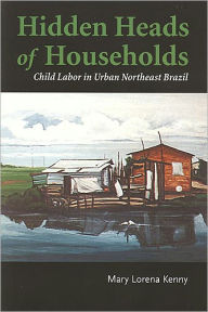 Title: Hidden Heads of Households: Child Labor in Urban Northeast Brazil / Edition 2, Author: Mary Lorena Kenny