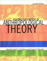 Title: Readings for a History of Anthropological Theory / Edition 2, Author: Paul A. Erickson