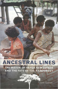 Title: Ancestral Lines: The Maisin of Papua New Guinea and the Fate of the Rainforest / Edition 2, Author: John Barker