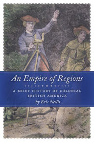 Title: An Empire of Regions: A Brief History of Colonial British America, Author: Eric  Nellis