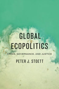 Title: Global Ecopolitics: Crisis, Governance, and Justice, Author: Peter Stoett