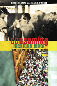 Title: Consuming Mexican Labor: From the Bracero Program to NAFTA, Author: Ronald Mize