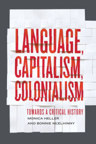 Title: Language, Capitalism, Colonialism: Toward a Critical History, Author: Monica Heller