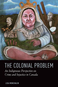 Title: The Colonial Problem: An Indigenous Perspective on Crime and Injustice in Canada, Author: Lisa Monchalin