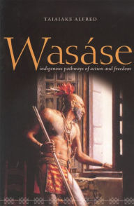 Title: Wasáse: Indigenous Pathways of Action and Freedom, Author: Taiaiake Alfred