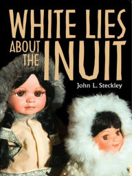 Title: White Lies About the Inuit, Author: John Steckley