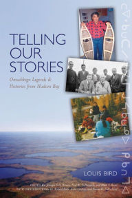 Title: Telling Our Stories: Omushkego Legends and Histories from Hudson Bay, Author: Louis Bird