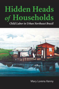 Title: Hidden Heads of Households: Child Labor in Urban Northeast Brazil, Author: Mary Lorena Kenny