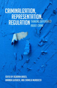 Title: Criminalization, Representation, Regulation: Thinking Differently about Crime, Author: Deborah Brock