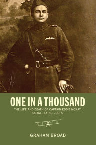 Title: One in a Thousand: The Life and Death of Captain Eddie McKay, Royal Flying Corps, Author: Graham Broad