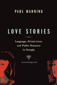 Title: Love Stories: Language, Private Love, and Public Romance in Georgia / Edition 1, Author: Paul Manning