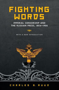 Title: Fighting Words: Imperial Censorship and the Russian Press, 1804?1906 / Edition 1, Author: Charles A Ruud