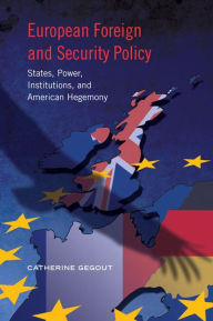 Title: European Foreign and Security Policy: States, Power, Institutions, and American Hegemony, Author: Catherine Gegout