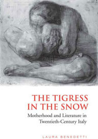 Title: Tigress in the Snow: Motherhood and Literature in Twentieth-Century Italy, Author: Laura Benedetti