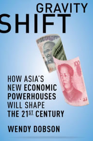 Title: Gravity Shift: How Asia's New Economic Powerhouses Will Shape the Twenty-first Century, Author: Wendy Dobson