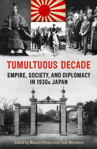 Title: Tumultuous Decade: Empire, Society, and Diplomacy in 1930s Japan, Author: Masato Kimura