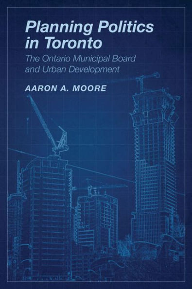 Planning Politics in Toronto: The Ontario Municipal Board and Urban Development / Edition 1