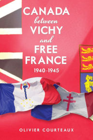 Title: Canada between Vichy and Free France, 1940-1945, Author: Olivier Courteaux