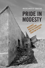 Title: Pride in Modesty: Modernist Architecture and the Vernacular Tradition in Italy, Author: Michelangelo Sabatino