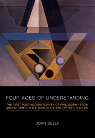 Title: Four Ages of Understanding: The First Postmodern Survey of Philosophy from Ancient Times to the Turn of the Twenty-First Century, Author: John Deely