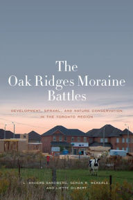 Title: The Oak Ridges Moraine Battles: Development, Sprawl, and Nature Conservation in the Toronto Region, Author: L. Anders Sandberg