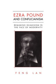 Title: Ezra Pound and Confucianism: Remaking Humanism in the Face of Modernity, Author: Feng Lan