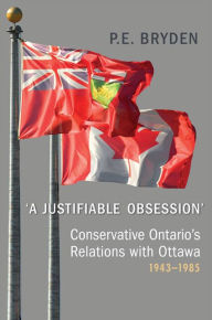 Title: 'A Justifiable Obsession': Conservative Ontario's Relations with Ottawa, 1943-1985, Author: Penny Bryden
