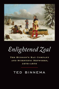 Title: Enlightened Zeal: The Hudson's Bay Company and Scientific Networks, 1670-1870, Author: Theodore Binnema