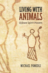 Title: Living with Animals: Ojibwe Spirit Powers, Author: Michael Pomedli