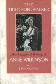 Title: The Tightrope Walker: Autobiographical Writings of Anne Wilkinson, Author: Anne Wilkinson
