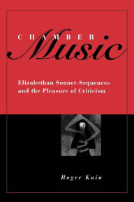 Title: Chamber Music: Elizabethan Sonnet-Sequences and the Pleasure of Criticism, Author: Roger Kuin