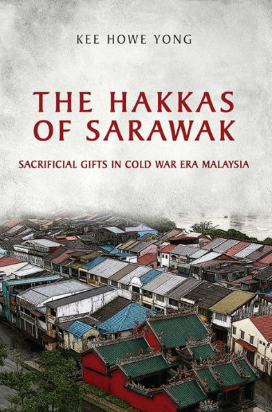The Hakkas of Sarawak: Sacrificial Gifts Cold War Era Malaysia
