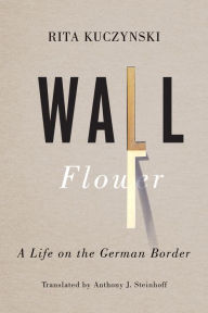 Title: Wall Flower: A Life on the German Border, Author: Rita Kuczynski