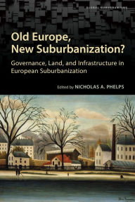 Title: Old Europe, New Suburbanization?: Governance, Land, and Infrastructure in European Suburbanization, Author: Nicholas A. Phelps