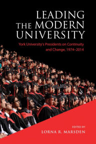 Title: Leading the Modern University: York University's Presidents on Continuity and Change, 1974-2014, Author: Lorna R. Marsden