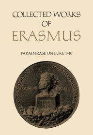 Title: Collected Works of Erasmus: Paraphrase on Luke 1-10, Volume 47, Author: Desiderius Erasmus