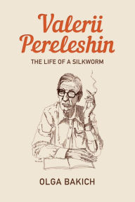 Title: Valerii Pereleshin: The Life of a Silkworm, Author: Olga Bakich