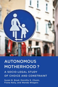 Title: Autonomous Motherhood?: A Socio-Legal Study of Choice and Constraint, Author: Susan B. Boyd