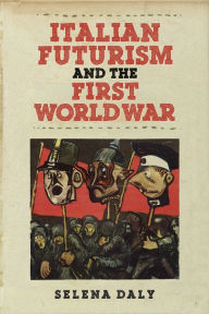 Title: Italian Futurism and the First World War, Author: Selena Daly
