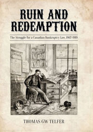 Title: Ruin and Redemption: The Struggle for a Canadian Bankruptcy Law, 1867-1919, Author: Thomas G. W. Telfer
