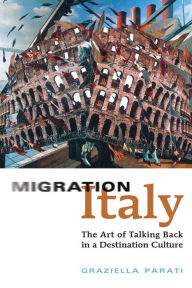 Title: Migration Italy: The Art of Talking Back in a Destination Culture, Author: Graziella Parati