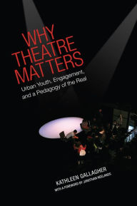 Title: Why Theatre Matters: Urban Youth, Engagement, and a Pedagogy of the Real, Author: Kathleen Gallagher