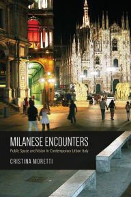 Title: Milanese Encounters: Public Space and Vision in Contemporary Urban Italy, Author: Cristina Moretti