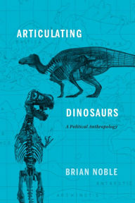 Title: Articulating Dinosaurs: A Political Anthropology, Author: Brian Noble