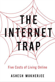 Title: The Internet Trap: Five Costs of Living Online, Author: Ashesh Mukherjee