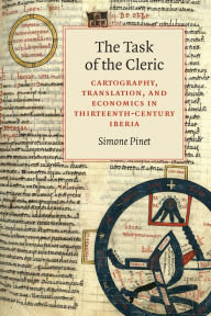 Title: The Task of the Cleric: Cartography, Translation, and Economics in Thirteenth-Century Iberia, Author: Simone Pinet