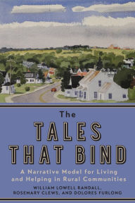 Title: The Tales that Bind: A Narrative Model for Living and Helping in Rural Communities, Author: William Lowell Randall