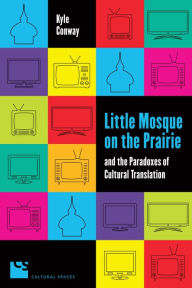 Title: Little Mosque on the Prairie and the Paradoxes of Cultural Translation, Author: Kyle Conway