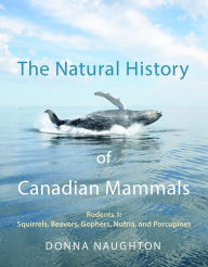 Title: The Natural History of Canadian Mammals: Squirrels, Beavers, Gopher, Nutria, and Porcupine (Rodents 1), Author: Donna Naughton